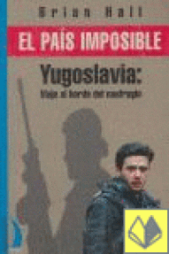 PAIS IMPOSIBLE - YUGOSLAVIA:VIAJE AL BORDE DEL NAUFRAGIO