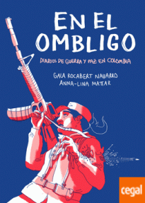 EN EL OMBLIGO - DIARIOS DE GUERRA Y PAZ EN COLOMBIA